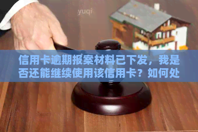 信用卡逾期报案材料已下发，我是否还能继续使用该信用卡？如何处理？