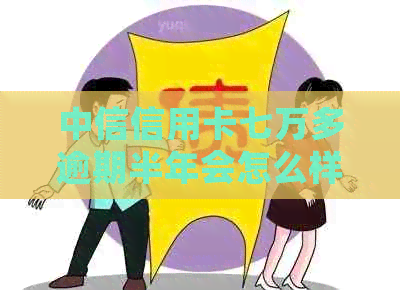 中信信用卡七万多逾期半年会怎么样：逾期6个月的影响及应对策略