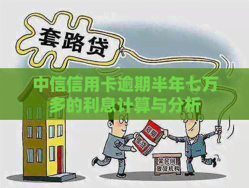 中信信用卡逾期半年七万多的利息计算与分析