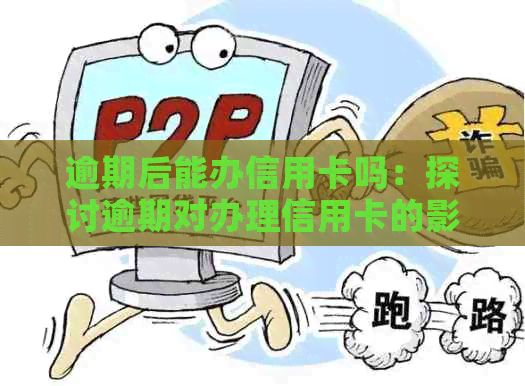 逾期后能办信用卡吗：探讨逾期对办理信用卡的影响及可行性