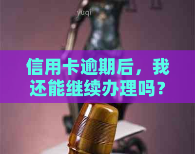 信用卡逾期后，我还能继续办理吗？
