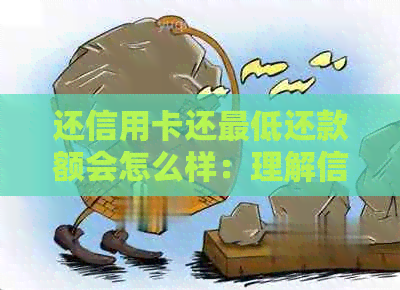 还信用卡还更低还款额会怎么样：理解信用卡更低还款及如何操作
