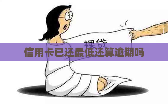 信用卡已还更低还算逾期吗