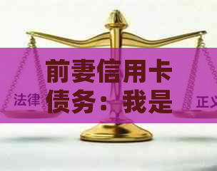前妻信用卡债务：我是否需要承担？