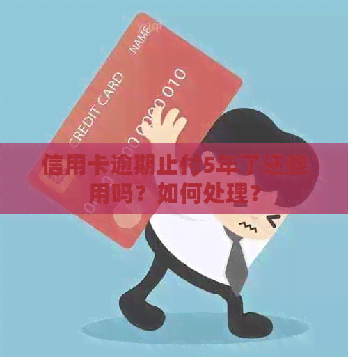 信用卡逾期止付5年了还能用吗？如何处理？