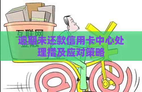 逾期未还款信用卡中心处理措及应对策略