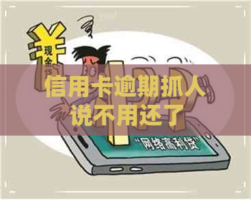 信用卡逾期抓人说不用还了