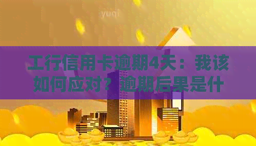 工行信用卡逾期4天：我该如何应对？逾期后果是什么？如何尽快还清欠款？