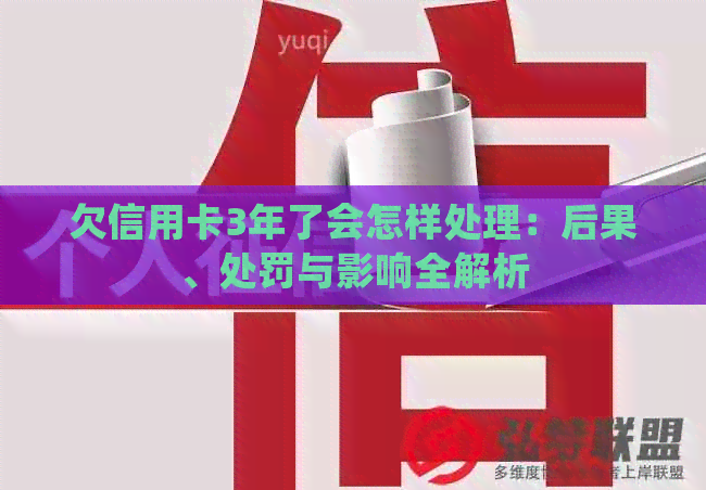 欠信用卡3年了会怎样处理：后果、处罚与影响全解析