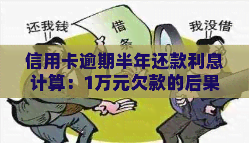 信用卡逾期半年还款利息计算：1万元欠款的后果与应对策略