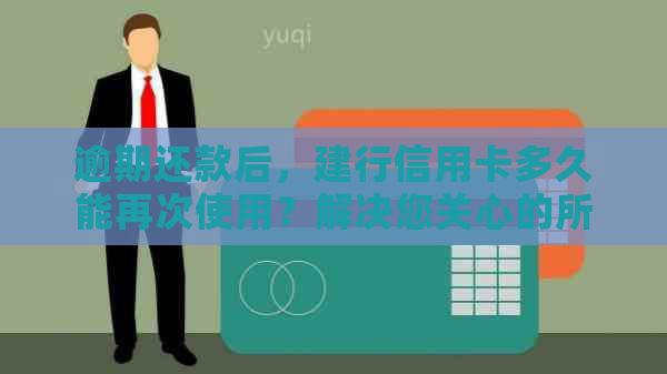 逾期还款后，建行信用卡多久能再次使用？解决您关心的所有问题！