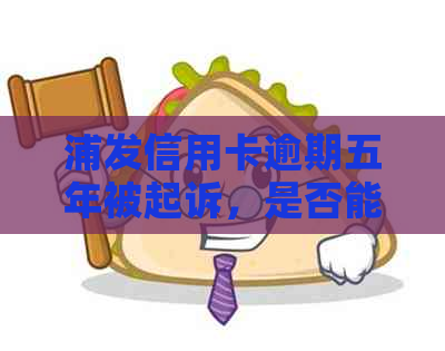 浦发信用卡逾期五年被起诉，是否能减免利息？请给出建议。