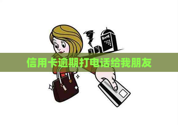 信用卡逾期打电话给我朋友