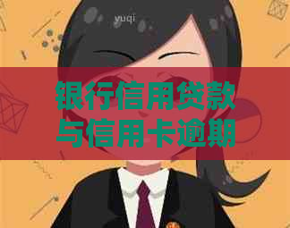 银行信用贷款与信用卡逾期：它们之间的区别与联系
