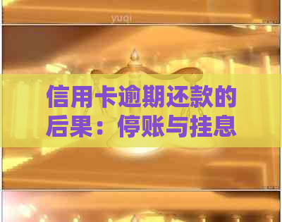 信用卡逾期还款的后果：停账与挂息详解
