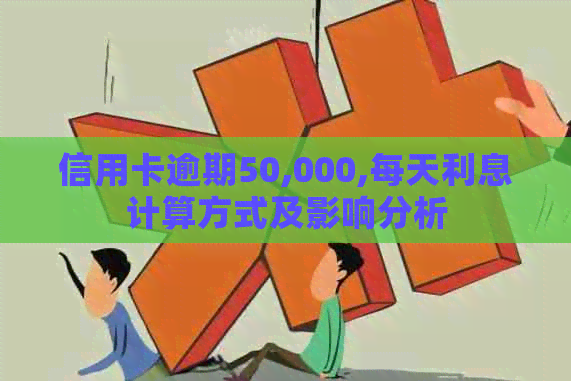 信用卡逾期50,000,每天利息计算方式及影响分析