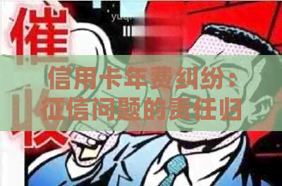 信用卡年费纠纷：问题的责任归属与解决方法