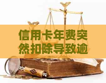信用卡年费突然扣除导致逾期：解决方案和应对策略
