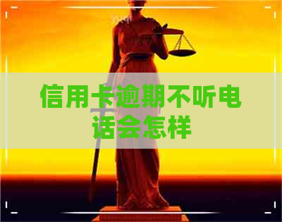 信用卡逾期不听电话会怎样