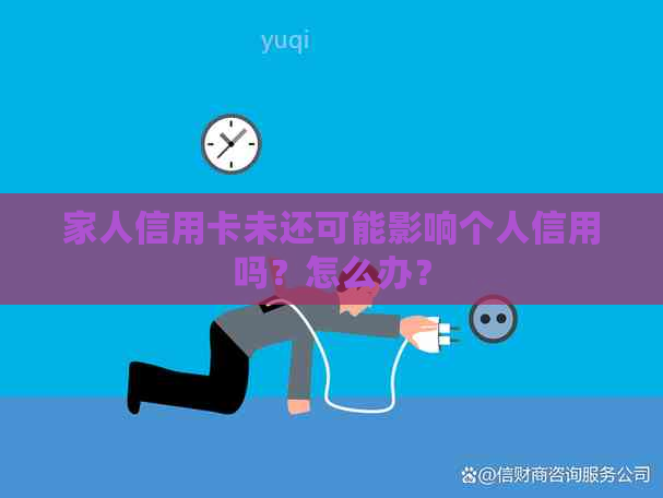 家人信用卡未还可能影响个人信用吗？怎么办？