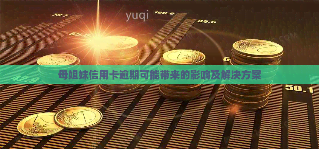 母姐妹信用卡逾期可能带来的影响及解决方案