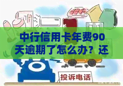 中行信用卡年费90天逾期了怎么办？还能用吗？