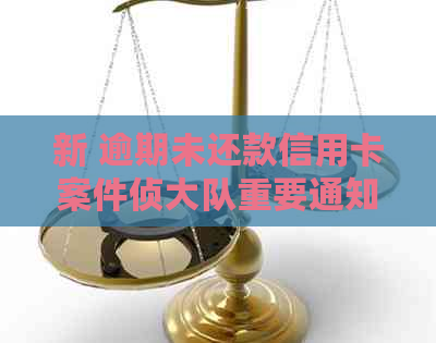 新 逾期未还款信用卡案件侦大队重要通知及解决方案