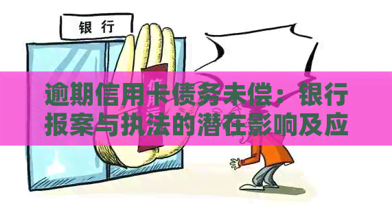 逾期信用卡债务未偿：银行报案与执法的潜在影响及应对策略