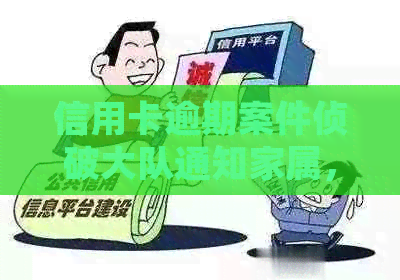 信用卡逾期案件侦破大队通知家属，如何应对信用卡逾期问题及后续处理？