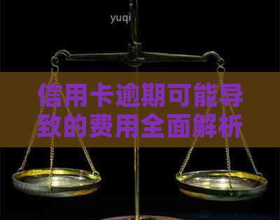 信用卡逾期可能导致的费用全面解析：包括利息、滞纳金等，如何避免？