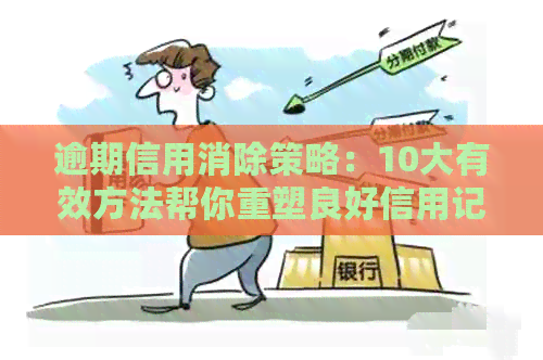 逾期信用消除策略：10大有效方法帮你重塑良好信用记录