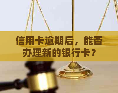 信用卡逾期后，能否办理新的银行卡？