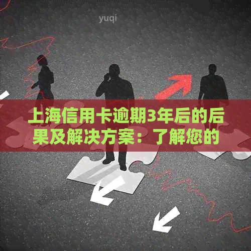 上海信用卡逾期3年后的后果及解决方案：了解您的权利和应对策略