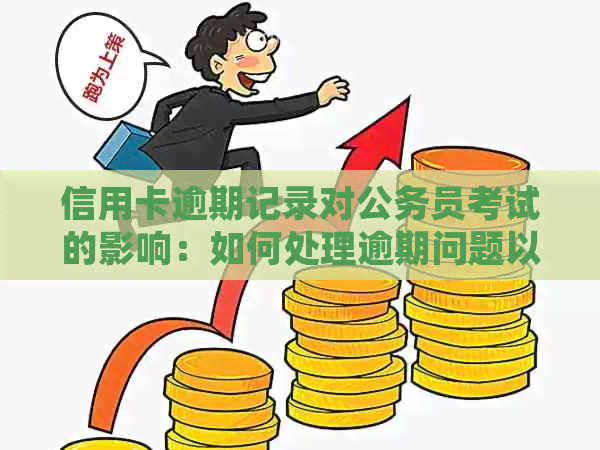 信用卡逾期记录对公务员考试的影响：如何处理逾期问题以顺利进入公共部门？