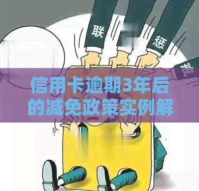信用卡逾期3年后的减免政策实例解析：详细步骤与影响分析