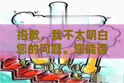 抱歉，我不太明白您的问题。您能否再详细说明一下您的需求？谢谢！