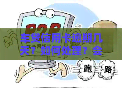 车贷信用卡逾期几天？如何处理？会影响信用吗？