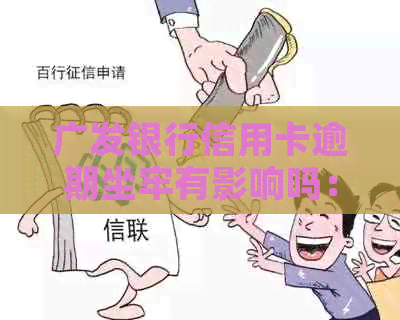 广发银行信用卡逾期坐牢有影响吗：解决措与逾期时间关联