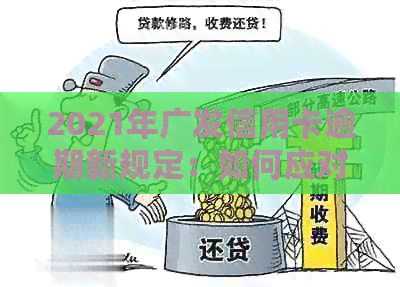 2021年广发信用卡逾期新规定：如何应对、影响与解决策略