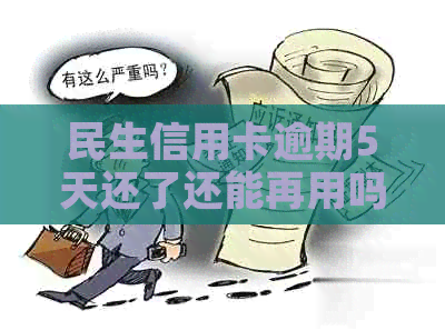民生信用卡逾期5天还了还能再用吗？会有影响吗？