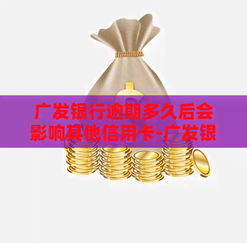 广发银行逾期多久后会影响其他信用卡-广发银行逾期多久后会影响其他信用卡使用