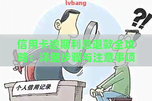 信用卡逾期利息退款全攻略：详细步骤与注意事项，让您轻松拿回损失！