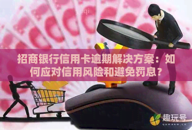 招商银行信用卡逾期解决方案：如何应对信用风险和避免罚息？