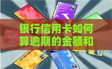 银行信用卡如何算逾期的金额和利息？
