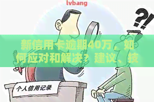 新信用卡逾期40万，如何应对和解决？建议、技巧和策略！
