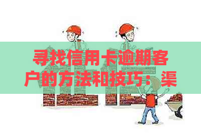 寻找信用卡逾期客户的方法和技巧：渠道、策略与实践