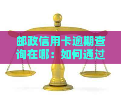 邮政信用卡逾期查询在哪：如何通过邮政信用卡查看逾期详情？