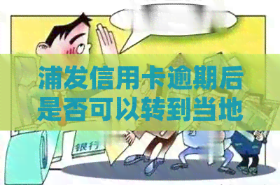 浦发信用卡逾期后是否可以转到当地处理？如何办理相关手续？