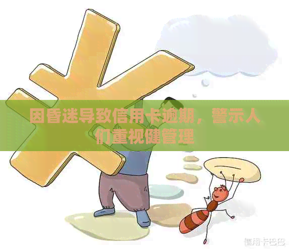 因昏迷导致信用卡逾期，警示人们重视健管理