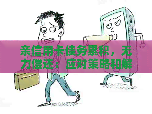 亲信用卡债务累积，无力偿还：应对策略和解决方案